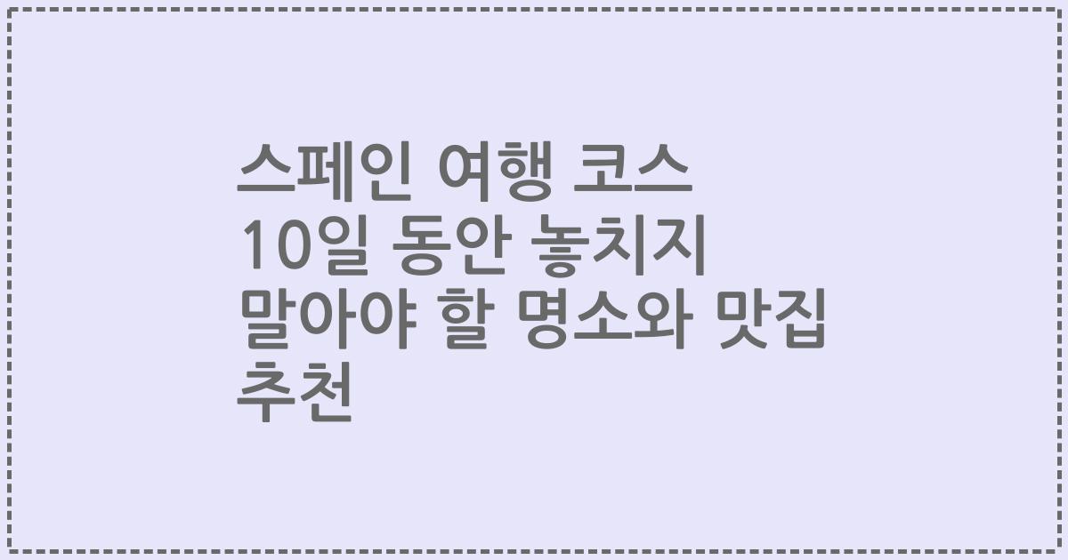 스페인 여행 코스 10일 동안 놓치지 말아야 할 명소와 맛집 추천