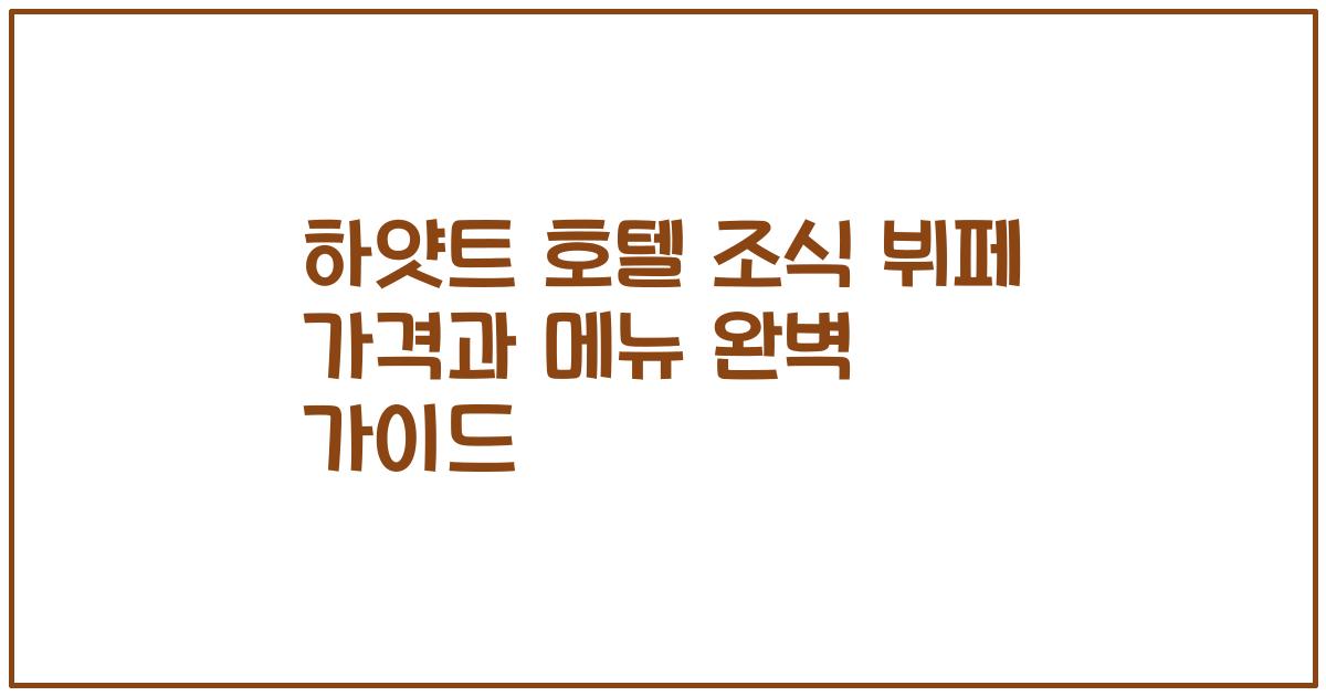 하얏트 호텔 조식 뷔페 가격과 메뉴 완벽 가이드