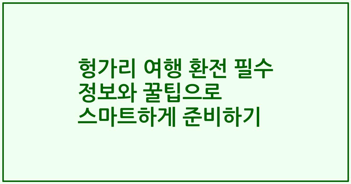 헝가리 여행 환전 필수 정보와 꿀팁으로 스마트하게 준비하기