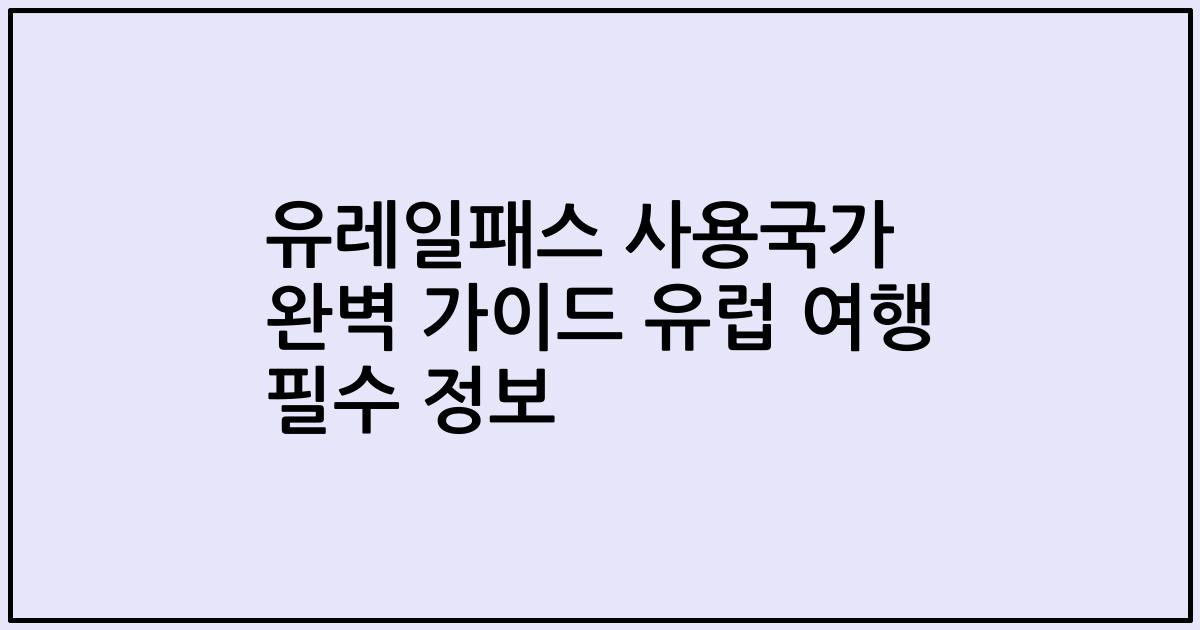 유레일패스 사용국가 완벽 가이드 유럽 여행 필수 정보