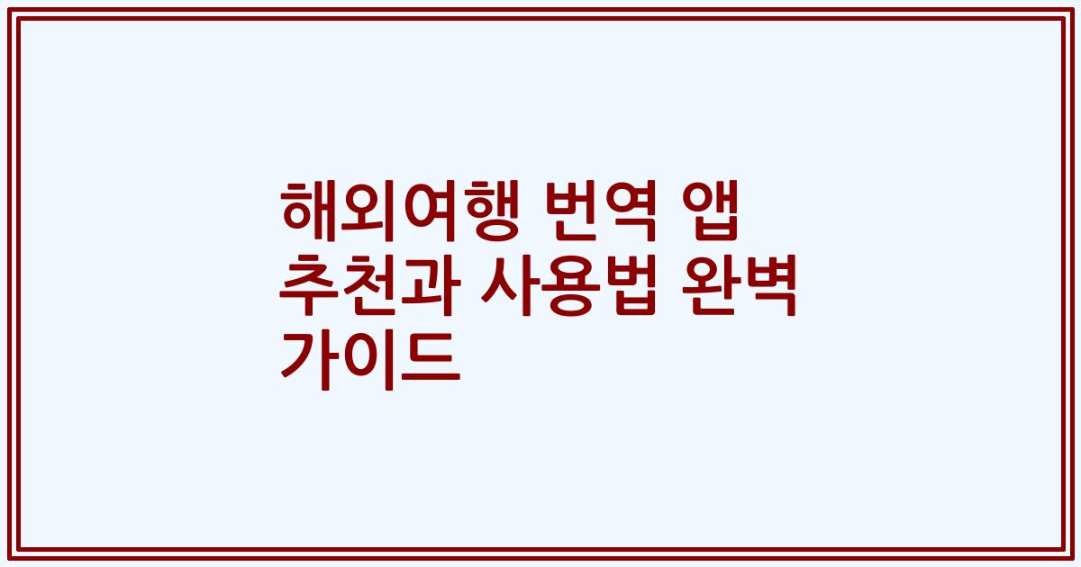 해외여행 번역 앱 추천과 사용법 완벽 가이드