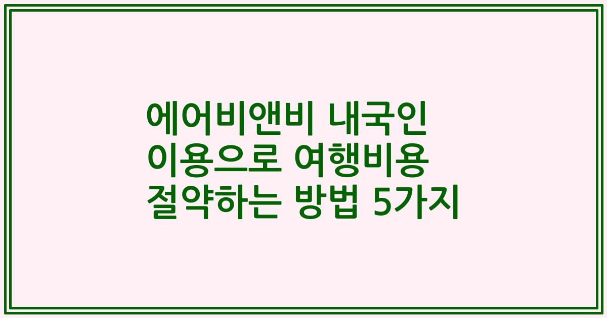 에어비앤비 내국인 이용으로 여행비용 절약하는 방법 5가지
