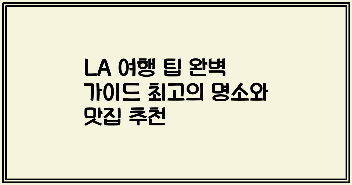 LA 여행 팁 완벽 가이드 최고의 명소와 맛집 추천