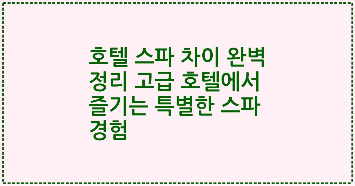 호텔 스파 차이 완벽 정리 고급 호텔에서 즐기는 특별한 스파 경험