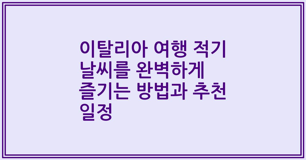 이탈리아 여행 적기 날씨를 완벽하게 즐기는 방법과 추천 일정