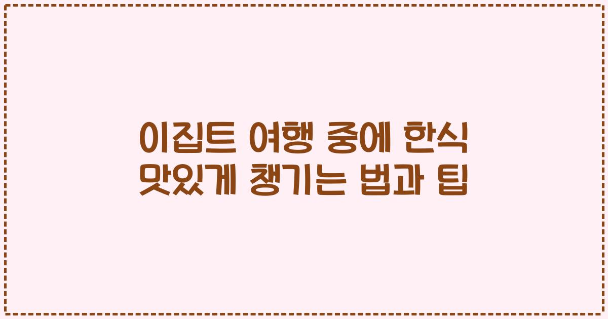 이집트 여행 중에 한식 맛있게 챙기는 법과 팁