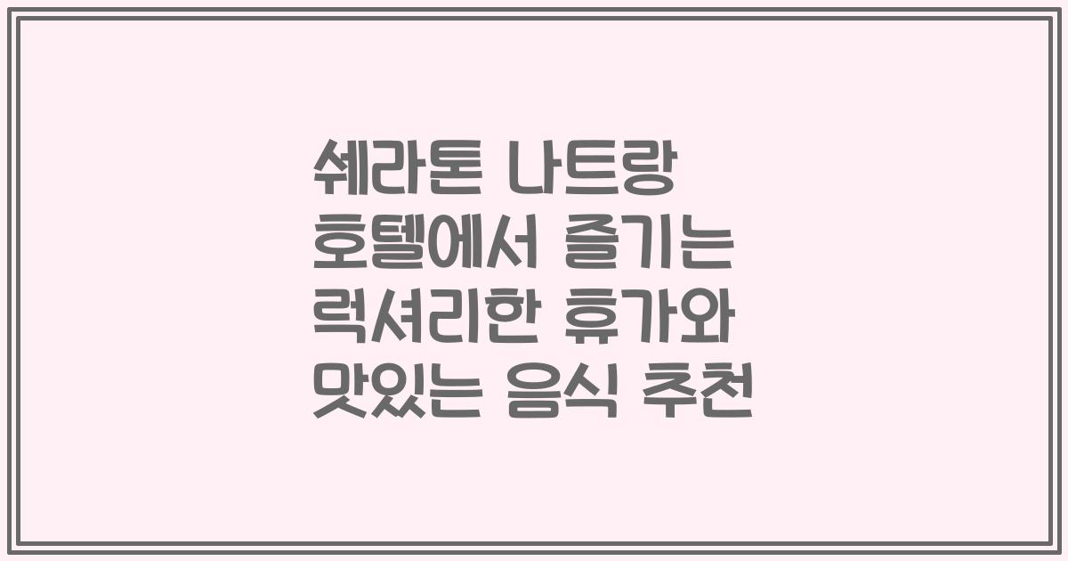쉐라톤 나트랑 호텔에서 즐기는 럭셔리한 휴가와 맛있는 음식 추천