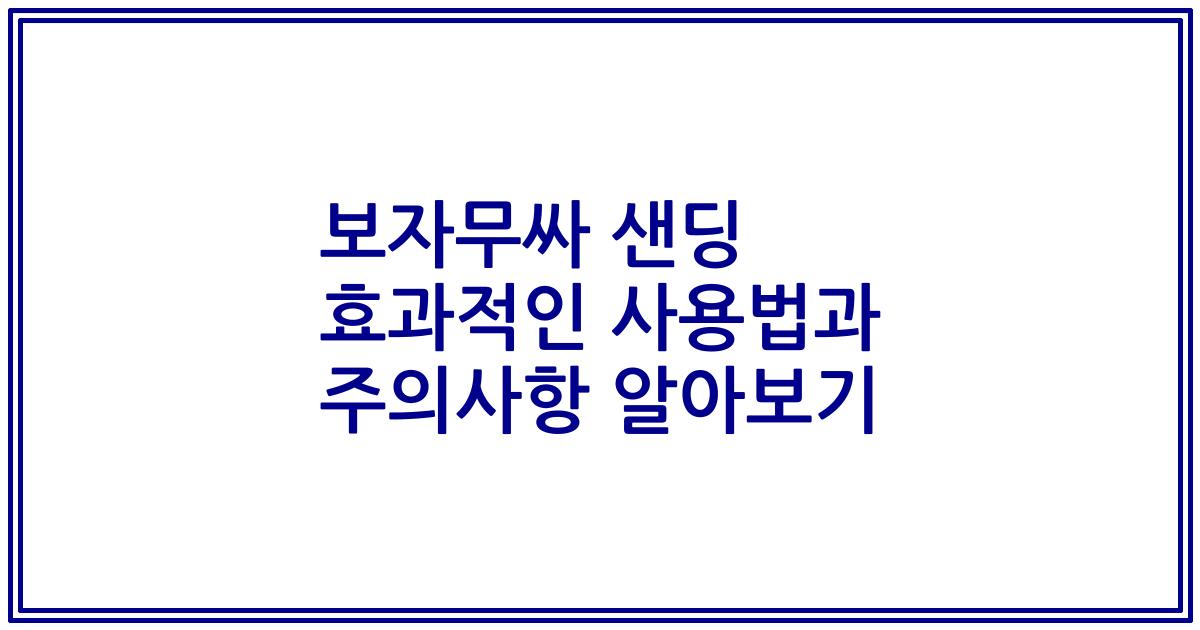 보자무싸 샌딩 효과적인 사용법과 주의사항 알아보기