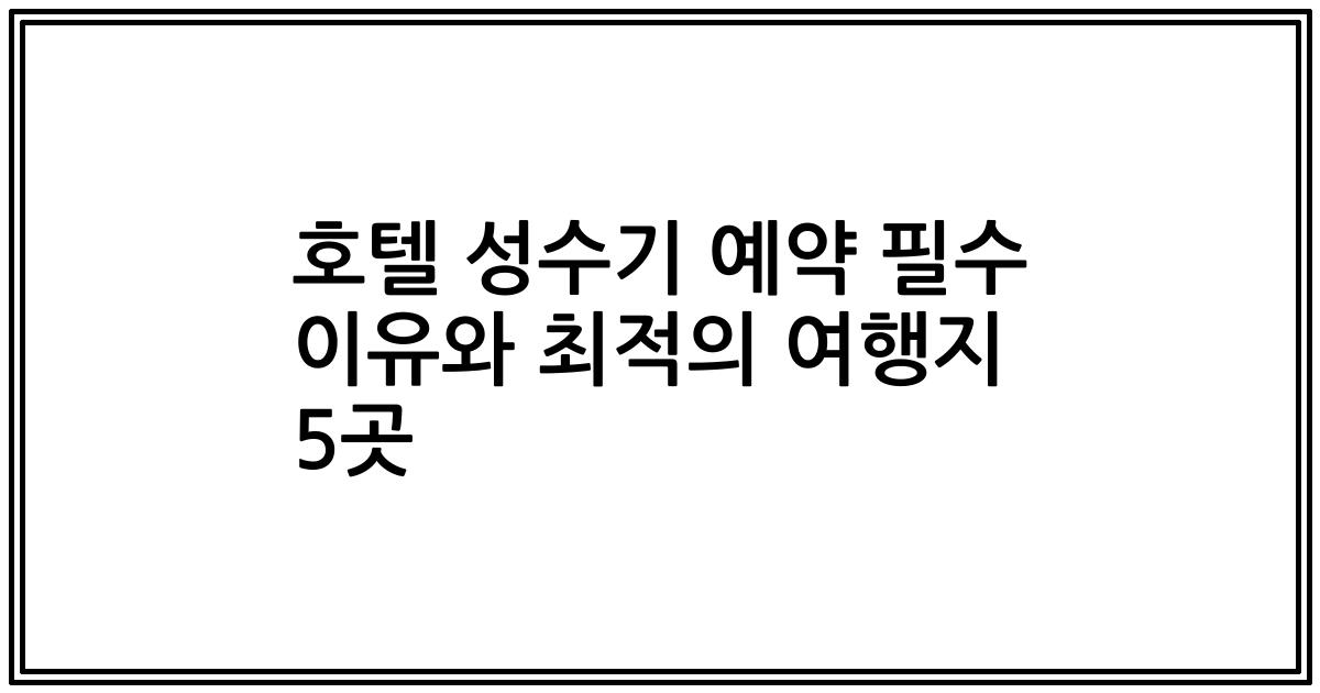 호텔 성수기 예약 필수 이유와 최적의 여행지 5곳