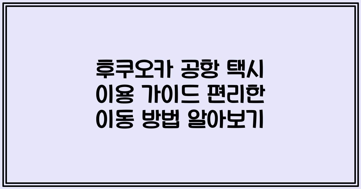 후쿠오카 공항 택시 이용 가이드 편리한 이동 방법 알아보기