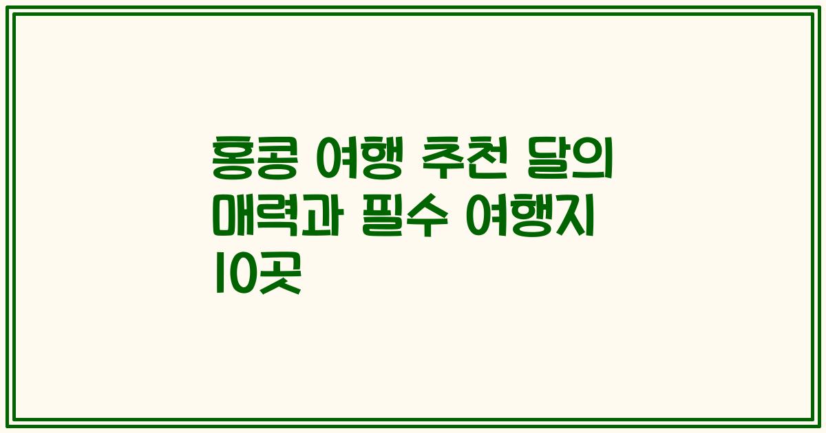 홍콩 여행 추천 달의 매력과 필수 여행지 10곳