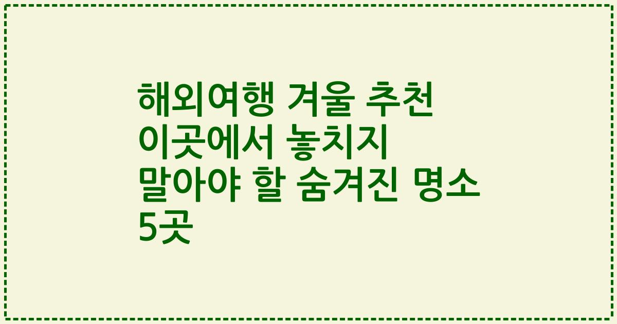 해외여행 겨울 추천 이곳에서 놓치지 말아야 할 숨겨진 명소 5곳