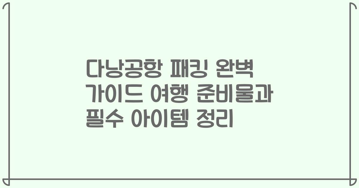 다낭공항 패킹 완벽 가이드 여행 준비물과 필수 아이템 정리