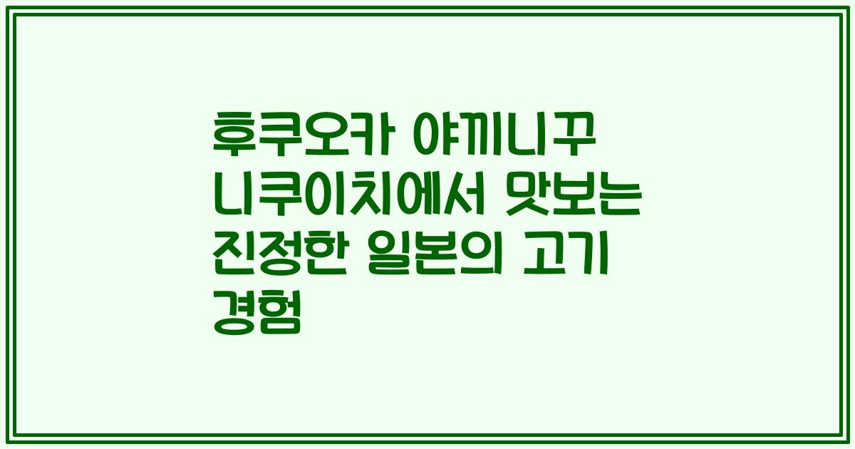 후쿠오카 야끼니꾸 니쿠이치에서 맛보는 진정한 일본의 고기 경험