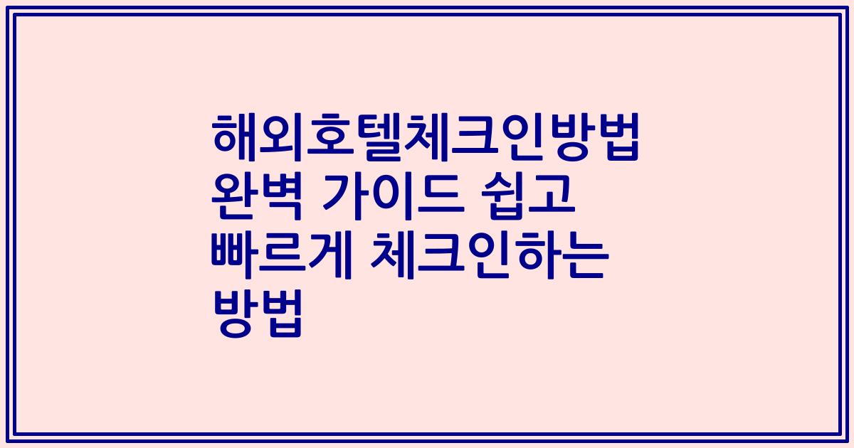 해외호텔체크인방법 완벽 가이드 쉽고 빠르게 체크인하는 방법