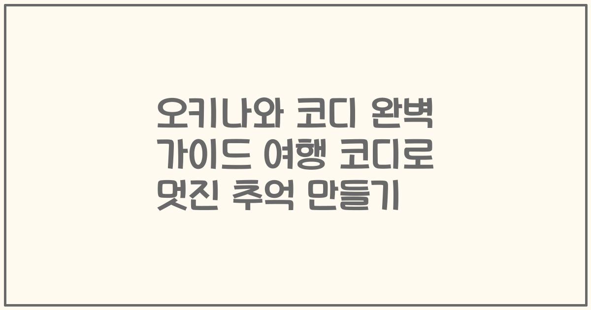 오키나와 코디 완벽 가이드 여행 코디로 멋진 추억 만들기