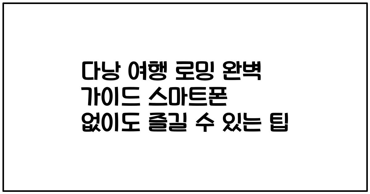 다낭 여행 로밍 완벽 가이드 스마트폰 없이도 즐길 수 있는 팁