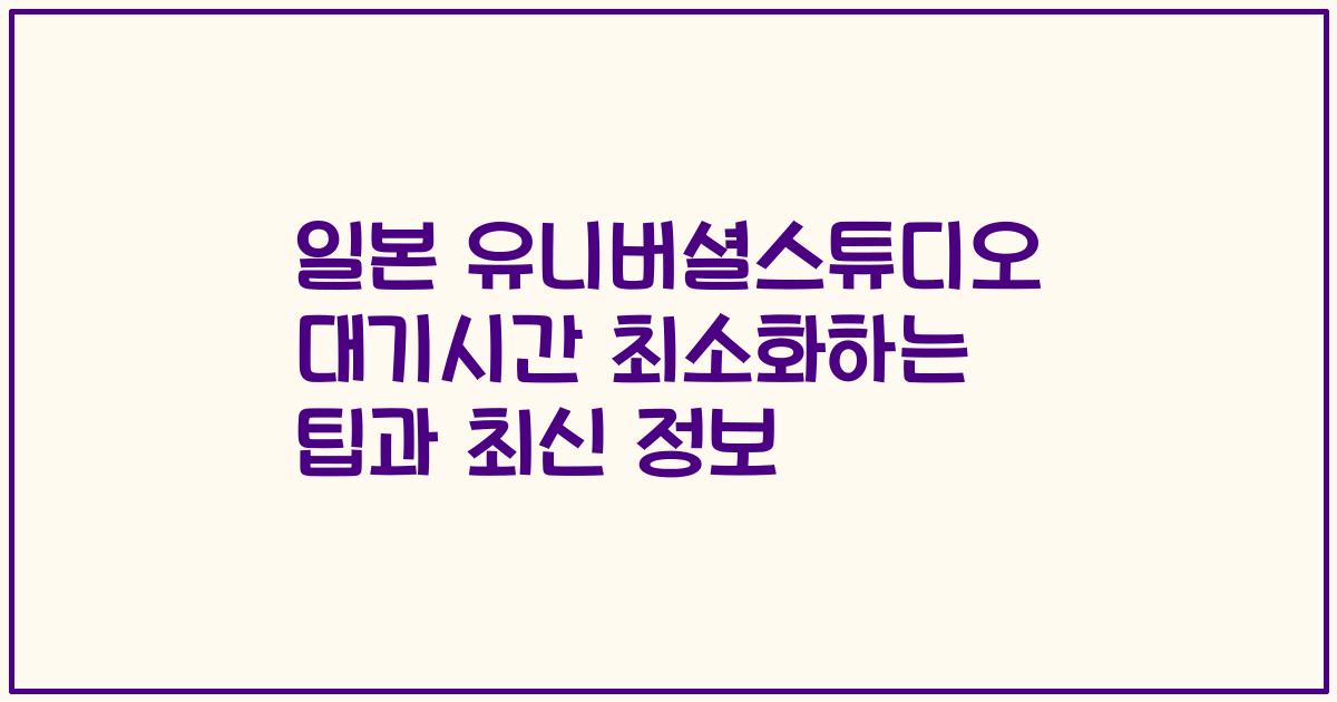 일본 유니버셜스튜디오 대기시간 최소화하는 팁과 최신 정보