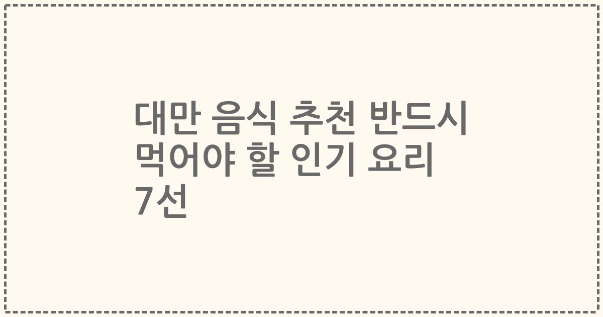 대만 음식 추천 반드시 먹어야 할 인기 요리 7선