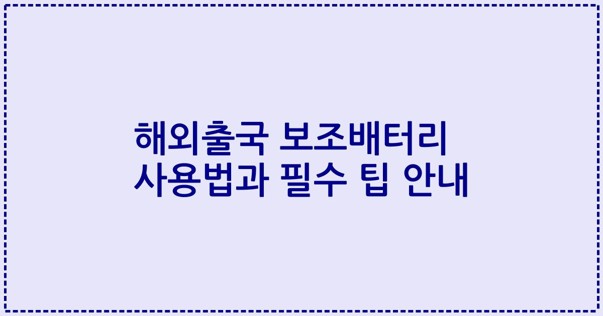 해외출국 보조배터리 사용법과 필수 팁 안내