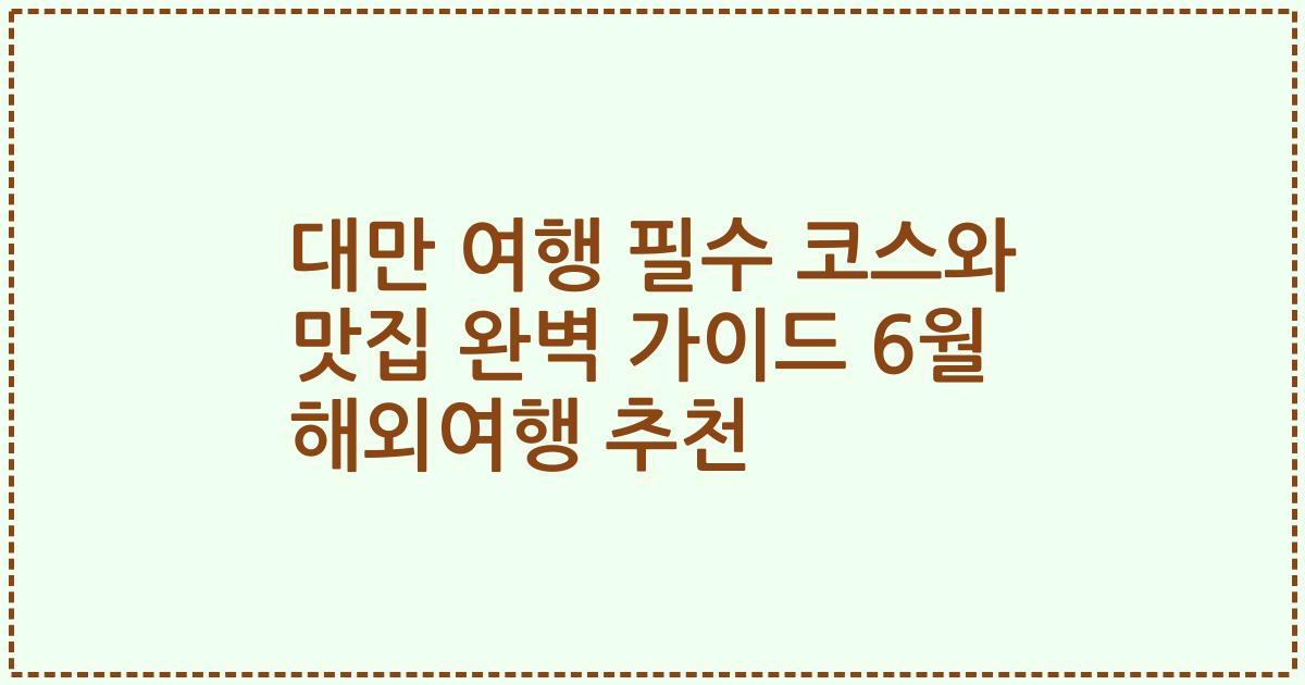 대만 여행 필수 코스와 맛집 완벽 가이드 6월 해외여행 추천