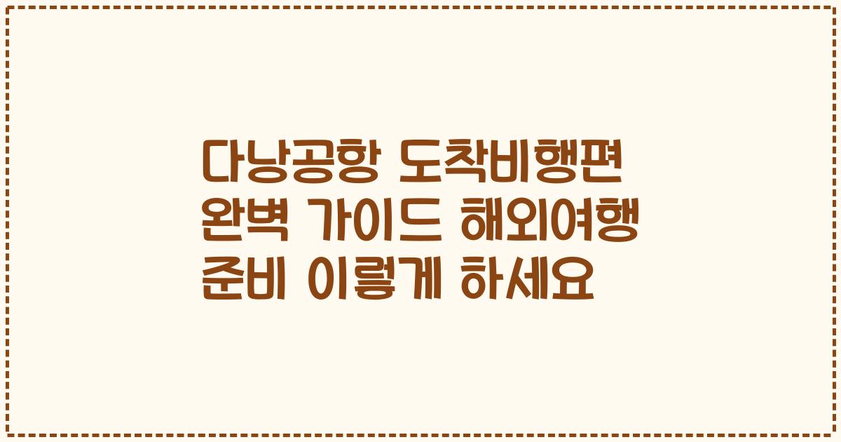 다낭공항 도착비행편 완벽 가이드 해외여행 준비 이렇게 하세요