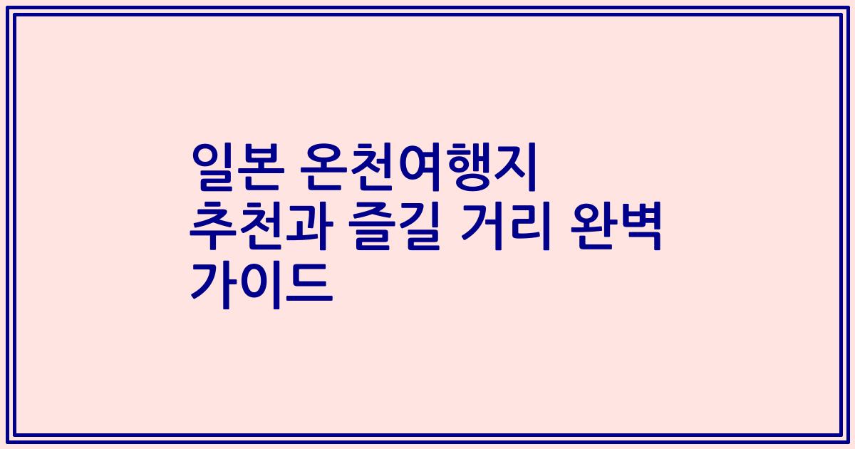 일본 온천여행지 추천과 즐길 거리 완벽 가이드