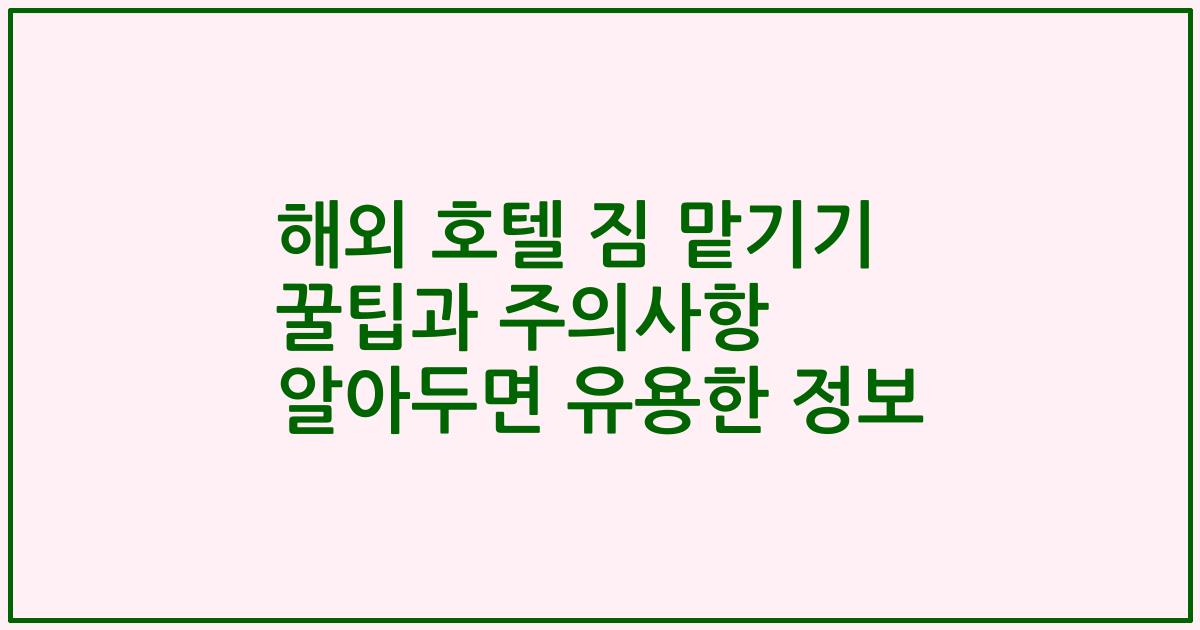 해외 호텔 짐 맡기기 꿀팁과 주의사항 알아두면 유용한 정보