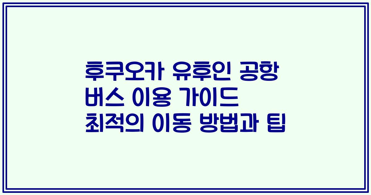 후쿠오카 유후인 공항 버스 이용 가이드 최적의 이동 방법과 팁