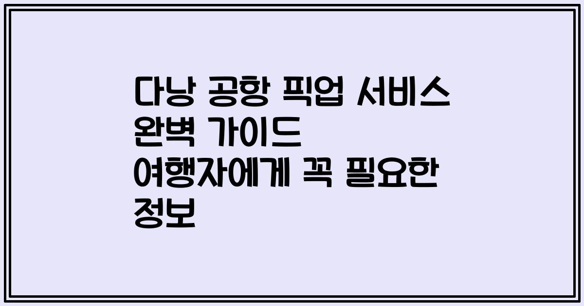 다낭 공항 픽업 서비스 완벽 가이드 여행자에게 꼭 필요한 정보