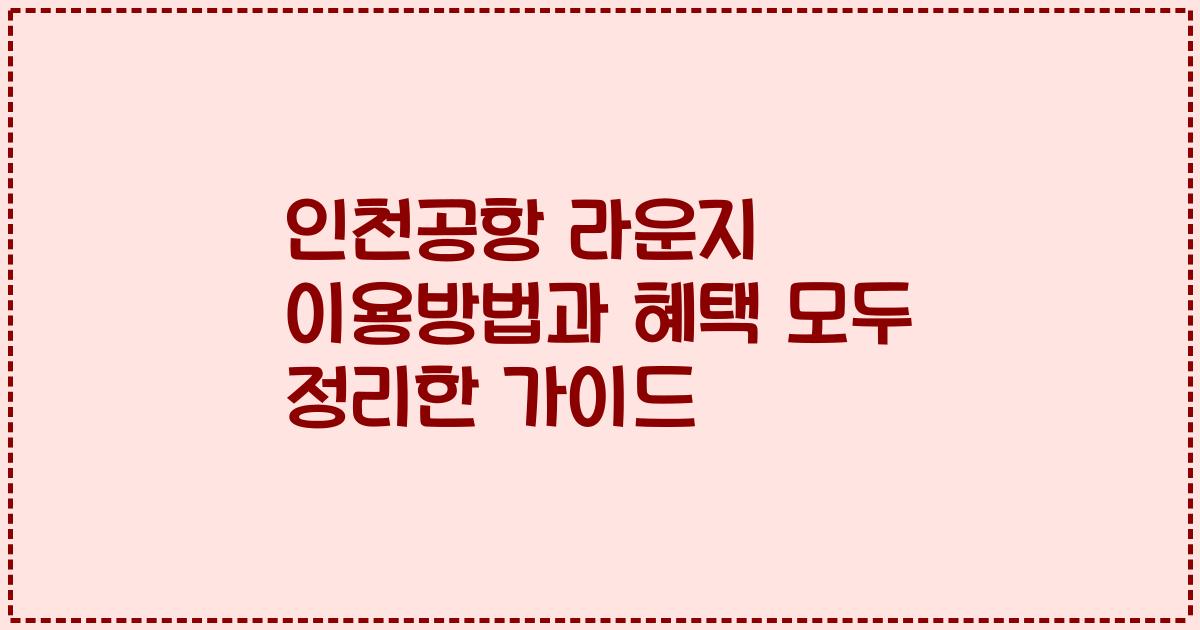 인천공항 라운지 이용방법과 혜택 모두 정리한 가이드