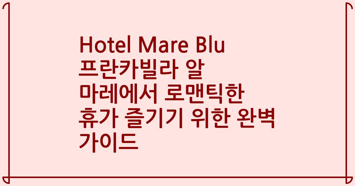 Hotel Mare Blu 프란카빌라 알 마레에서 로맨틱한 휴가 즐기기 위한 완벽 가이드