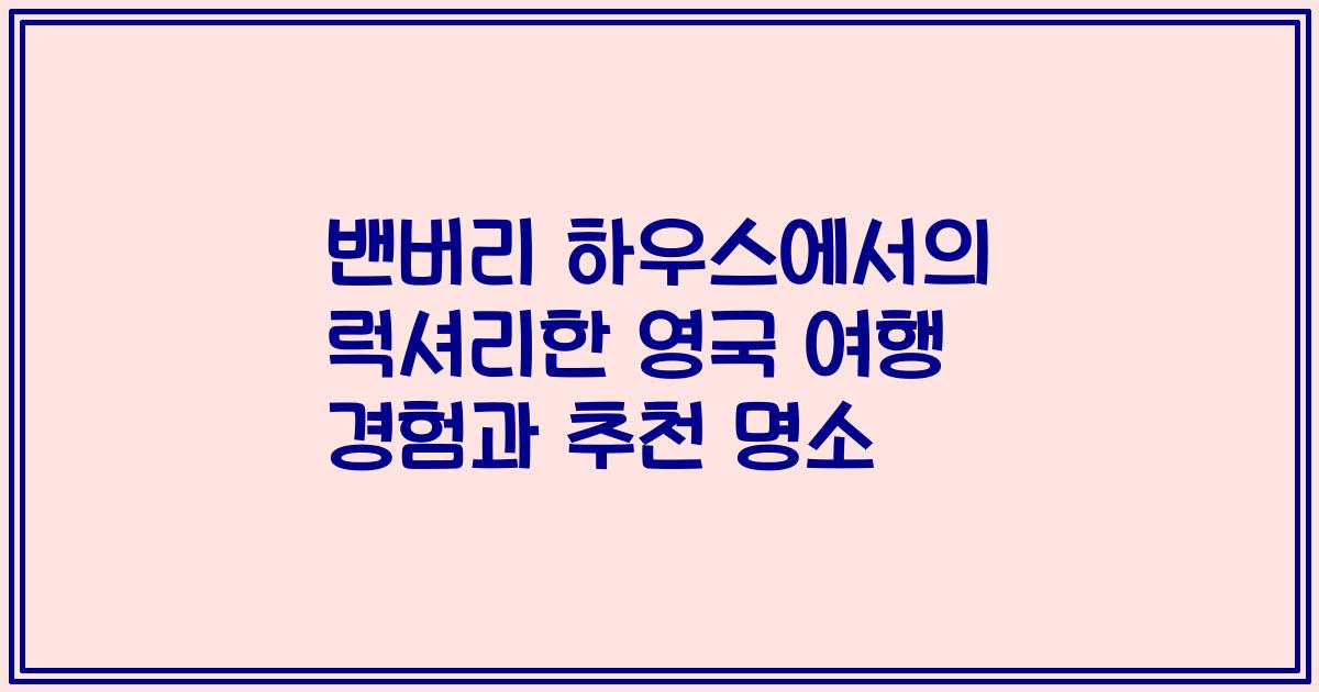 밴버리 하우스에서의 럭셔리한 영국 여행 경험과 추천 명소