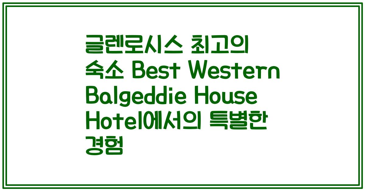 글렌로시스 최고의 숙소 Best Western Balgeddie House Hotel에서의 특별한 경험