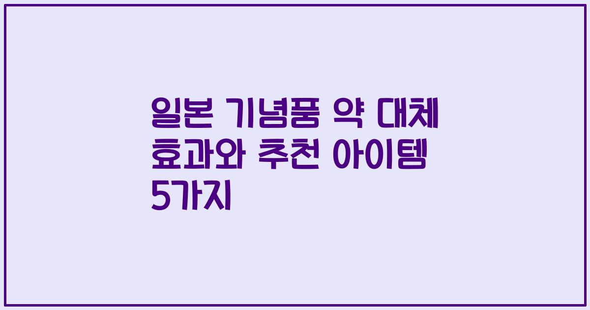 일본 기념품 약 대체 효과와 추천 아이템 5가지