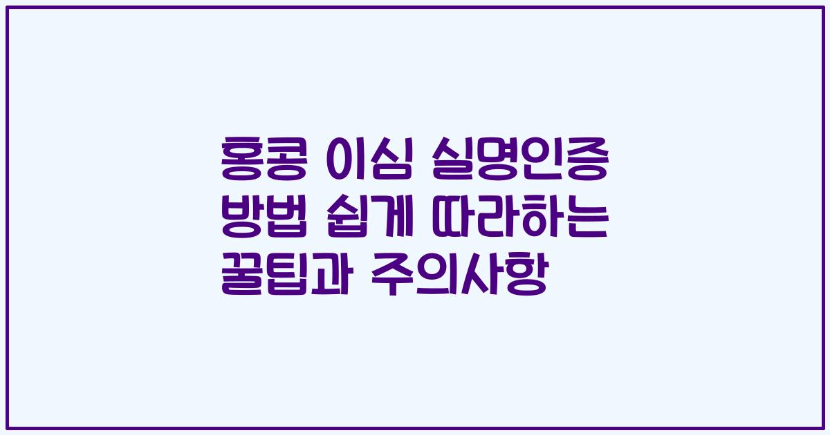 홍콩 이심 실명인증 방법 쉽게 따라하는 꿀팁과 주의사항