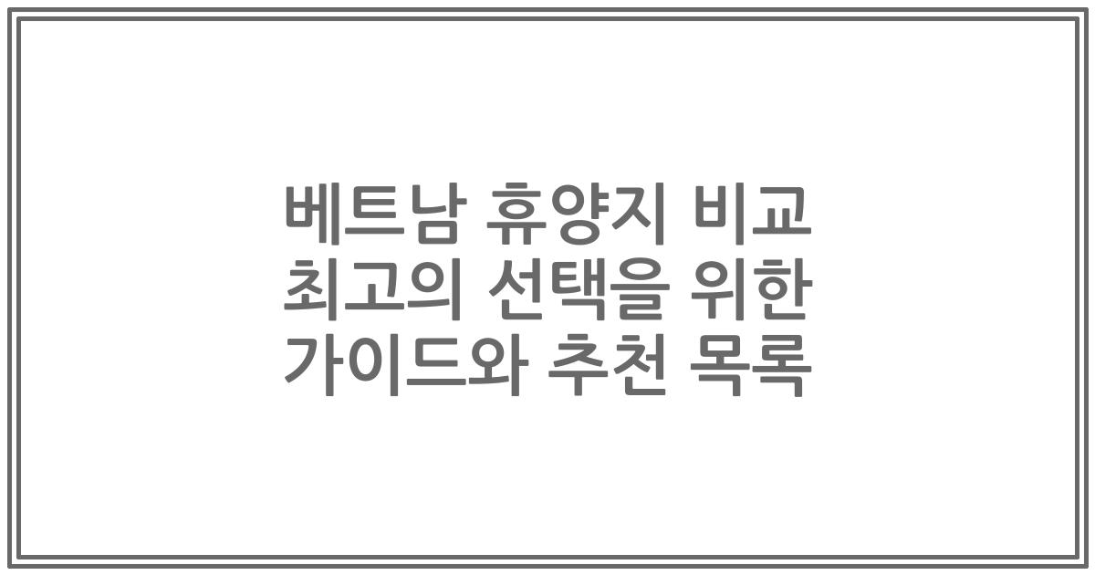 베트남 휴양지 비교 최고의 선택을 위한 가이드와 추천 목록