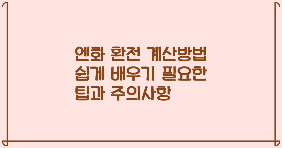 엔화 환전 계산방법 쉽게 배우기 필요한 팁과 주의사항