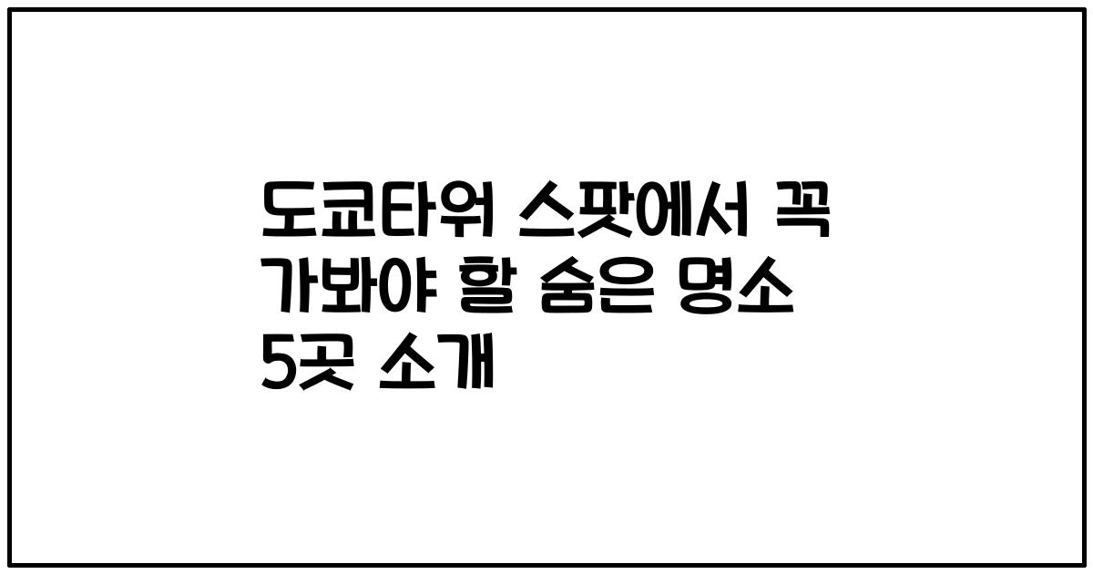 도쿄타워 스팟에서 꼭 가봐야 할 숨은 명소 5곳 소개