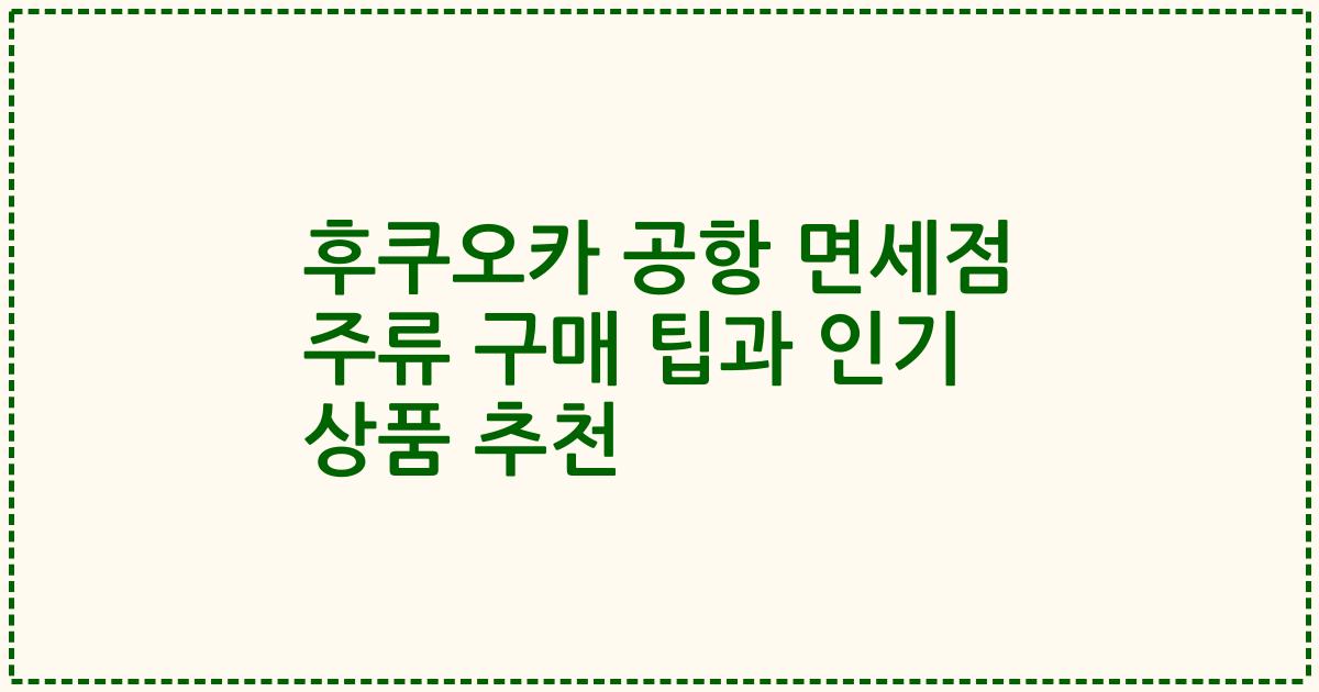 후쿠오카 공항 면세점 주류 구매 팁과 인기 상품 추천