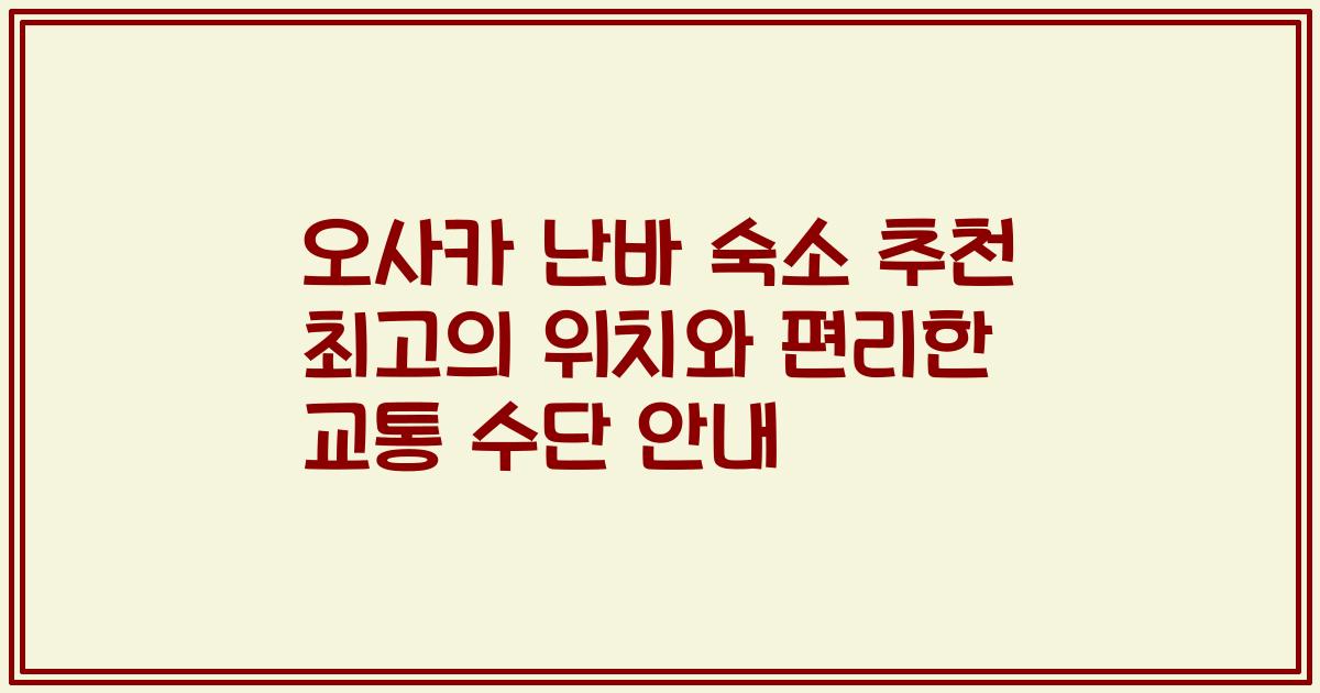 오사카 난바 숙소 추천 최고의 위치와 편리한 교통 수단 안내