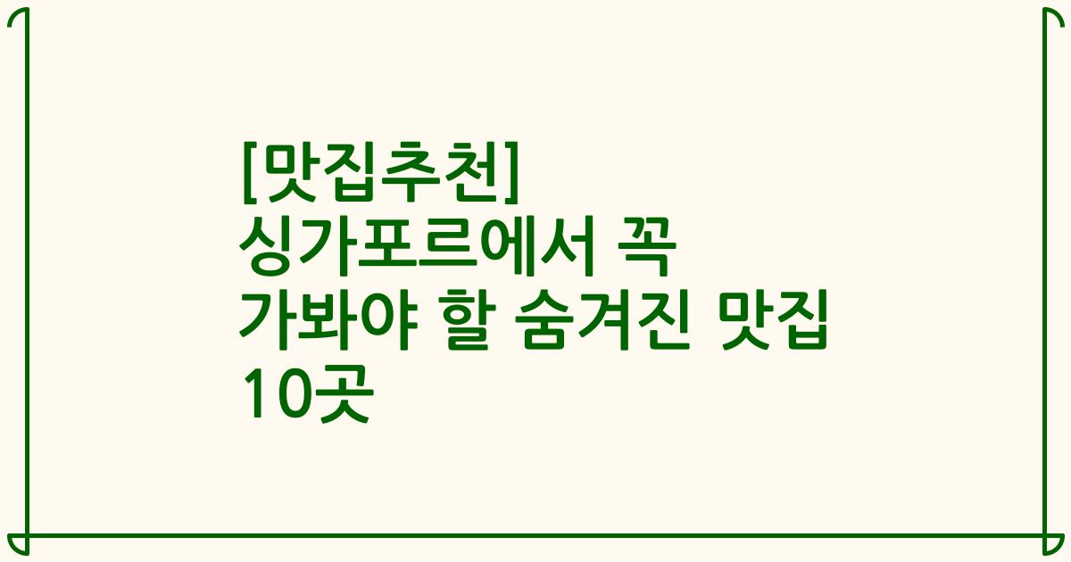 [맛집추천] 싱가포르에서 꼭 가봐야 할 숨겨진 맛집 10곳