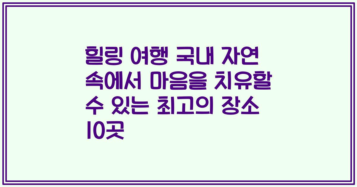 힐링 여행 국내 자연 속에서 마음을 치유할 수 있는 최고의 장소 10곳