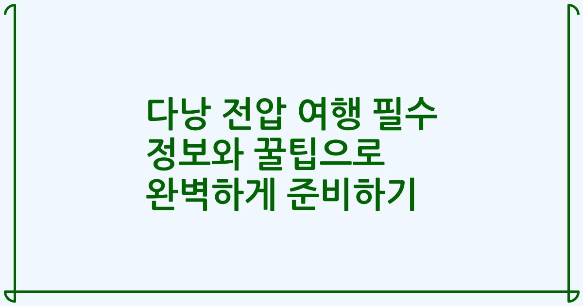 다낭 전압 여행 필수 정보와 꿀팁으로 완벽하게 준비하기