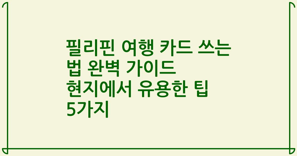 필리핀 여행 카드 쓰는 법 완벽 가이드 현지에서 유용한 팁 5가지