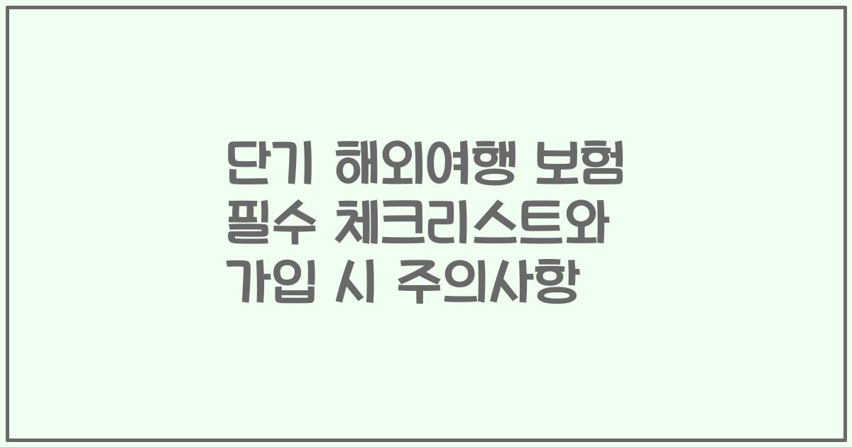 단기 해외여행 보험 필수 체크리스트와 가입 시 주의사항