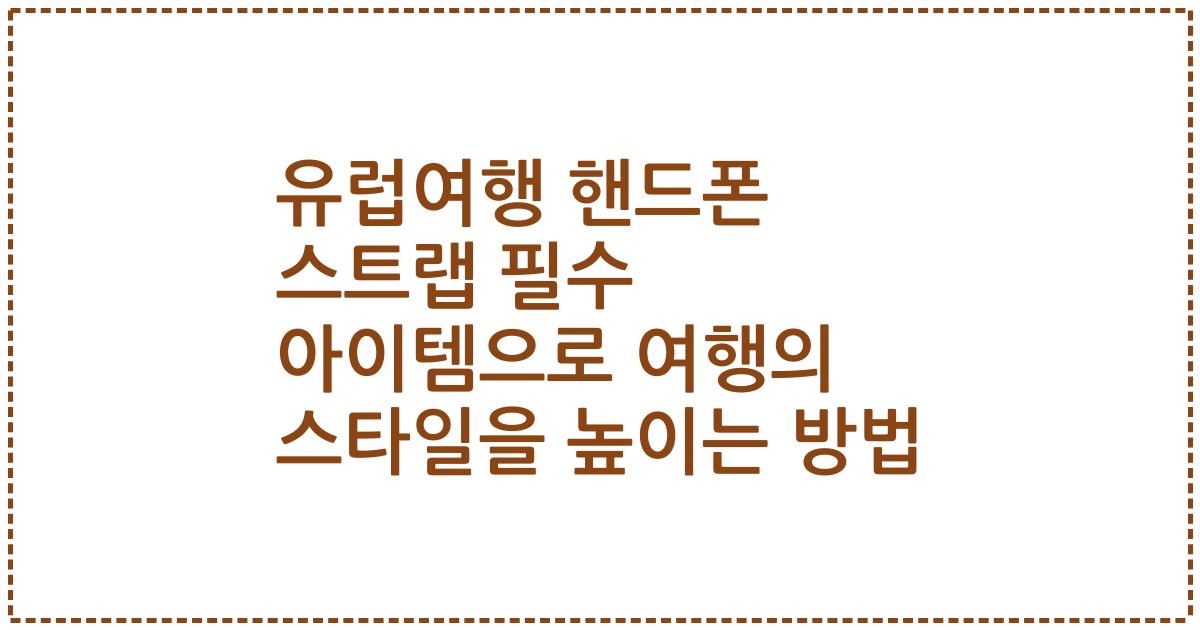 유럽여행 핸드폰 스트랩 필수 아이템으로 여행의 스타일을 높이는 방법