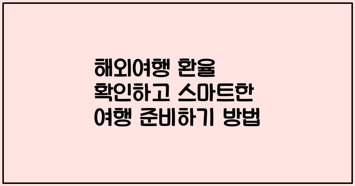 해외여행 환율 확인하고 스마트한 여행 준비하기 방법