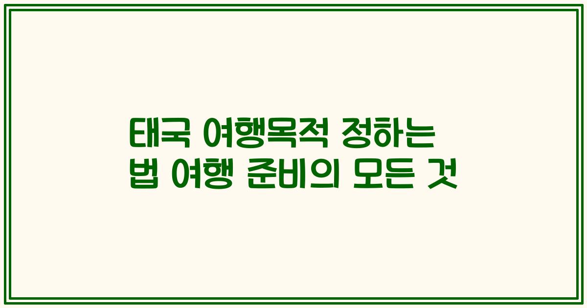 태국 여행목적 정하는 법 여행 준비의 모든 것