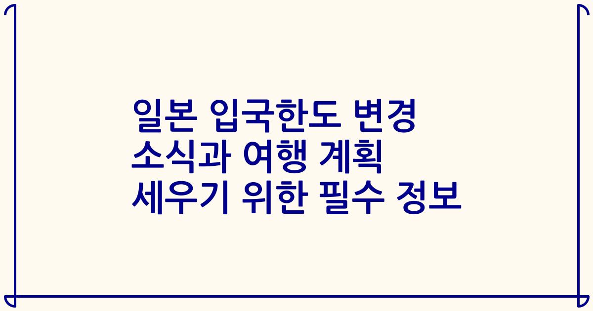 일본 입국한도 변경 소식과 여행 계획 세우기 위한 필수 정보